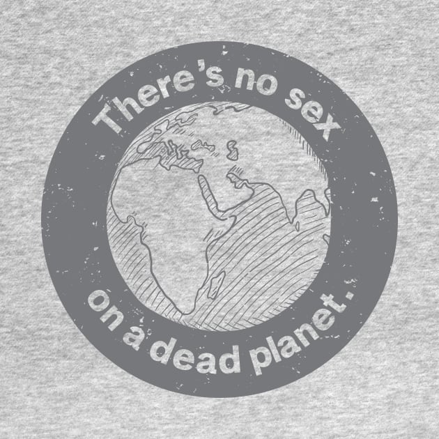 There's no sex on a dead planet. by QuantumTees